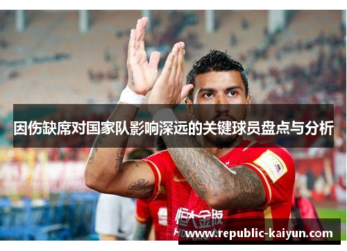 因伤缺席对国家队影响深远的关键球员盘点与分析