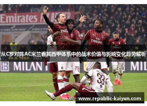 从C罗对阵AC米兰看其西甲体系中的战术价值与影响变化趋势解析