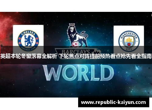 英超本轮冬窗落幕全解析 下轮焦点对阵提前预热看点抢先看全指南