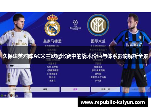 久保建英对阵AC米兰欧冠比赛中的战术价值与体系影响解析全景 久保建英对阵AC米兰欧冠比赛中的战术价值与体系影响解析全景