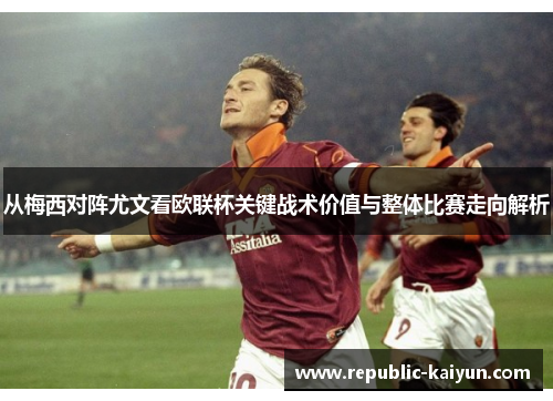 从梅西对阵尤文看欧联杯关键战术价值与整体比赛走向解析