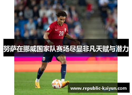 努萨在挪威国家队赛场尽显非凡天赋与潜力