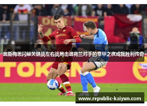 奥斯梅恩闪耀关键战左右战局击退荷兰对手的意甲之夜成就胜利传奇