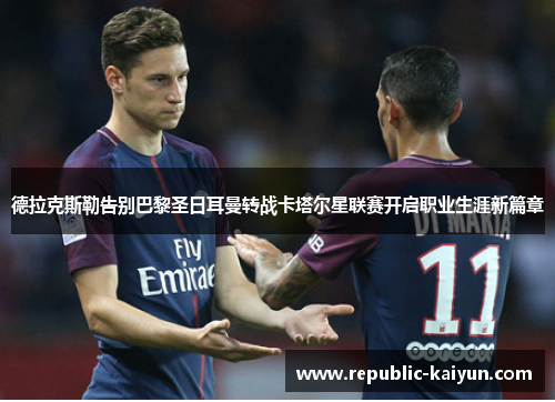 德拉克斯勒告别巴黎圣日耳曼转战卡塔尔星联赛开启职业生涯新篇章