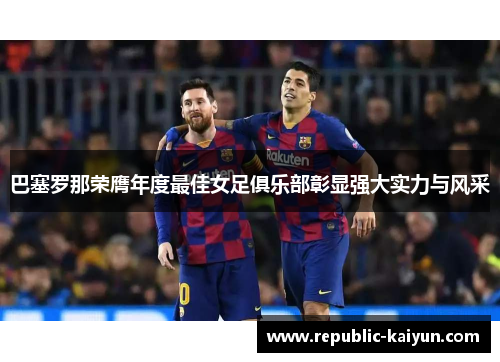 巴塞罗那荣膺年度最佳女足俱乐部彰显强大实力与风采