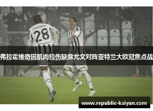 弗拉霍维奇因肌肉拉伤缺席尤文对阵亚特兰大欧冠焦点战