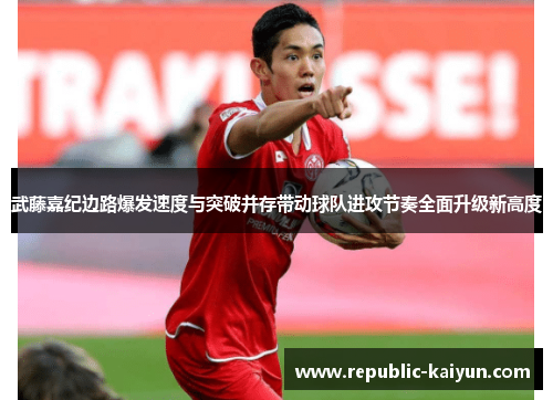 武藤嘉纪边路爆发速度与突破并存带动球队进攻节奏全面升级新高度