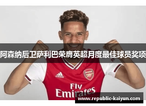 阿森纳后卫萨利巴荣膺英超月度最佳球员奖项