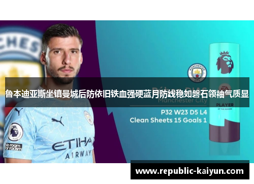 鲁本迪亚斯坐镇曼城后防依旧铁血强硬蓝月防线稳如磐石领袖气质显