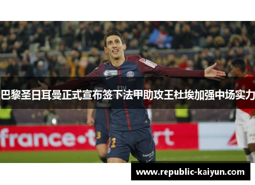 巴黎圣日耳曼正式宣布签下法甲助攻王杜埃加强中场实力 巴黎圣日耳曼正式宣布签下法甲助攻王杜埃加强中场实力
