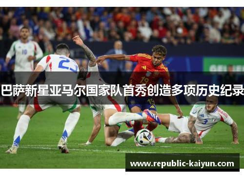 巴萨新星亚马尔国家队首秀创造多项历史纪录 巴萨新星亚马尔国家队首秀创造多项历史纪录